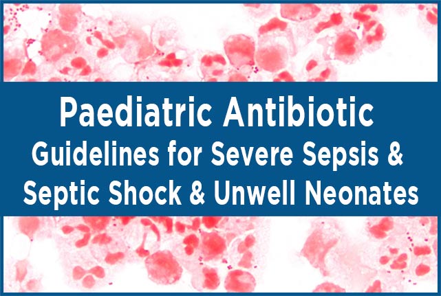 Paediatric Antibiotic Guidelines for Severe Sepsis & Septic Shock & Unwell Neonates