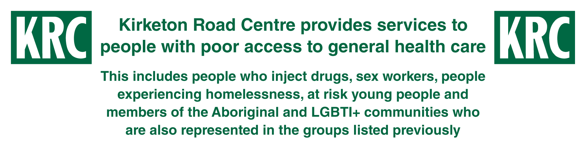 Kirketon Road Centre provides services to people with poor access to general health care. This includes people who inject drugs, sex workers, people experiencing homelessness, at risk young people and members of the Aboriginal and LGBTI+ communities who are also represented in the groups listed previously.